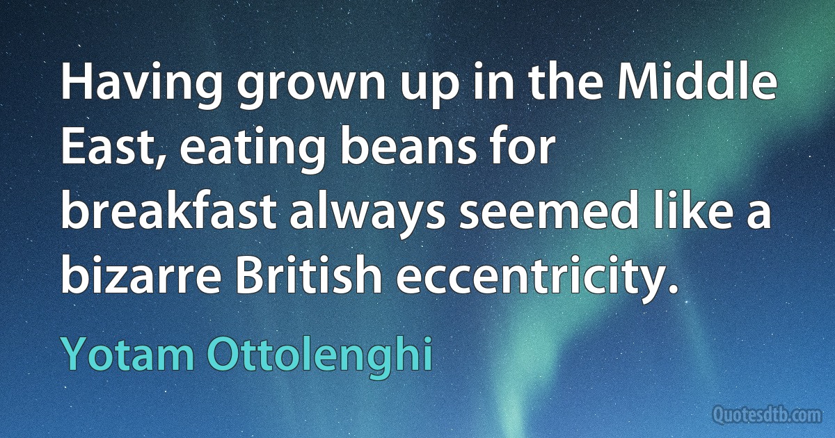 Having grown up in the Middle East, eating beans for breakfast always seemed like a bizarre British eccentricity. (Yotam Ottolenghi)