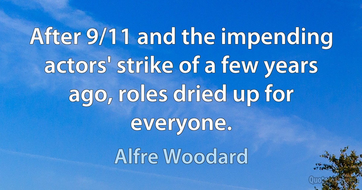 After 9/11 and the impending actors' strike of a few years ago, roles dried up for everyone. (Alfre Woodard)