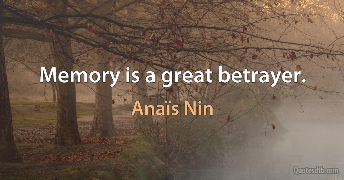 Memory is a great betrayer. (Anaïs Nin)