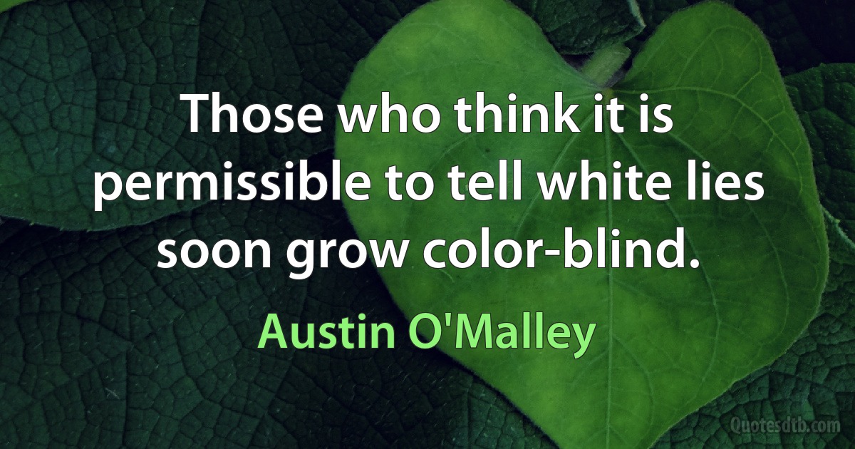 Those who think it is permissible to tell white lies soon grow color-blind. (Austin O'Malley)