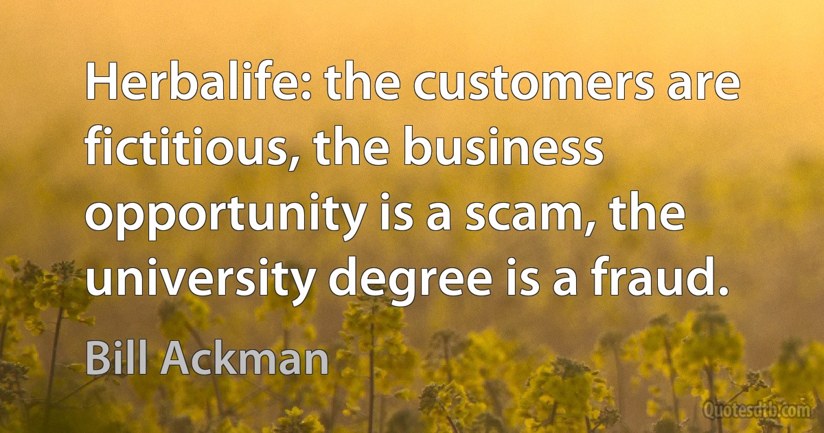 Herbalife: the customers are fictitious, the business opportunity is a scam, the university degree is a fraud. (Bill Ackman)