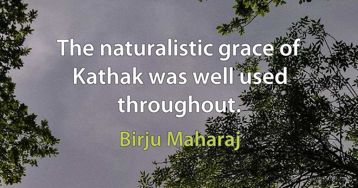 The naturalistic grace of Kathak was well used throughout. (Birju Maharaj)