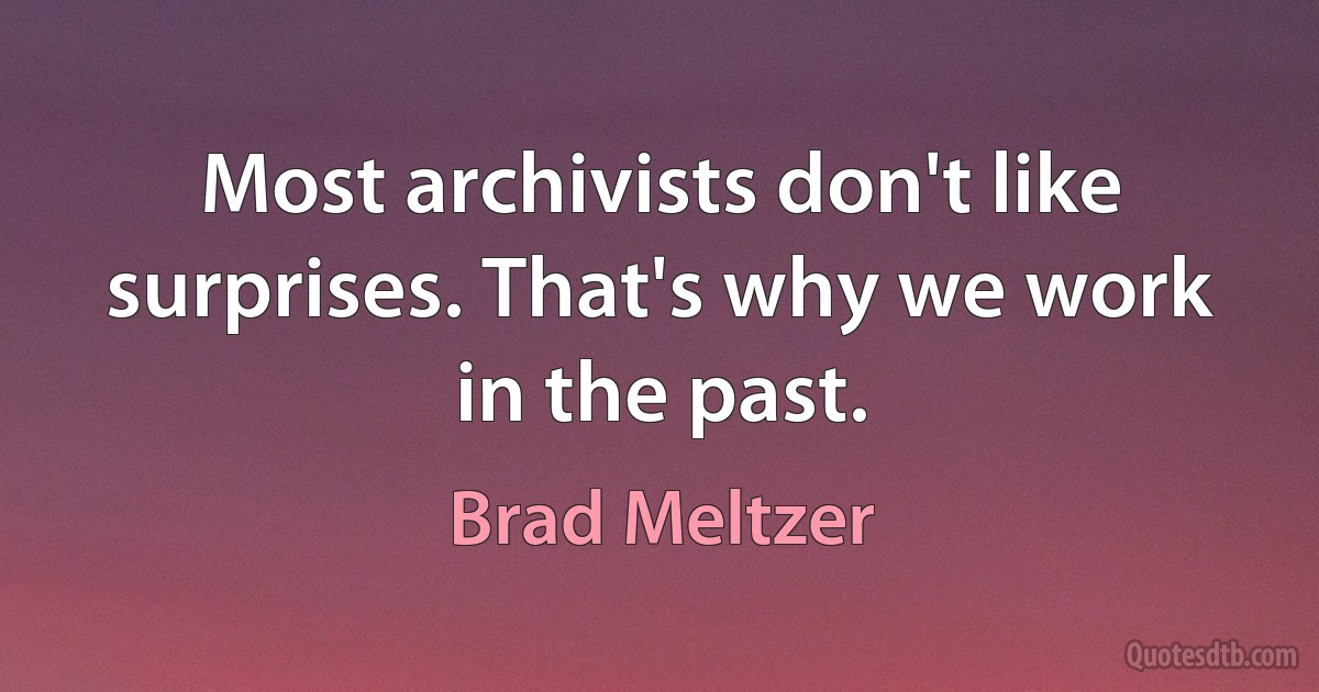 Most archivists don't like surprises. That's why we work in the past. (Brad Meltzer)