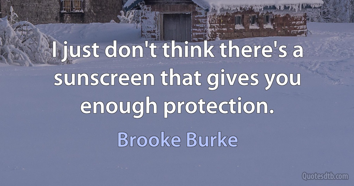 I just don't think there's a sunscreen that gives you enough protection. (Brooke Burke)