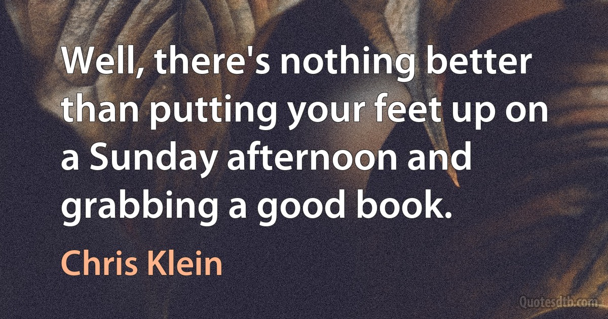 Well, there's nothing better than putting your feet up on a Sunday afternoon and grabbing a good book. (Chris Klein)