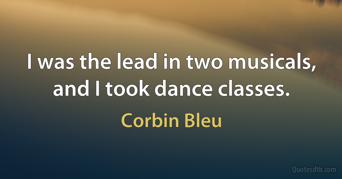 I was the lead in two musicals, and I took dance classes. (Corbin Bleu)