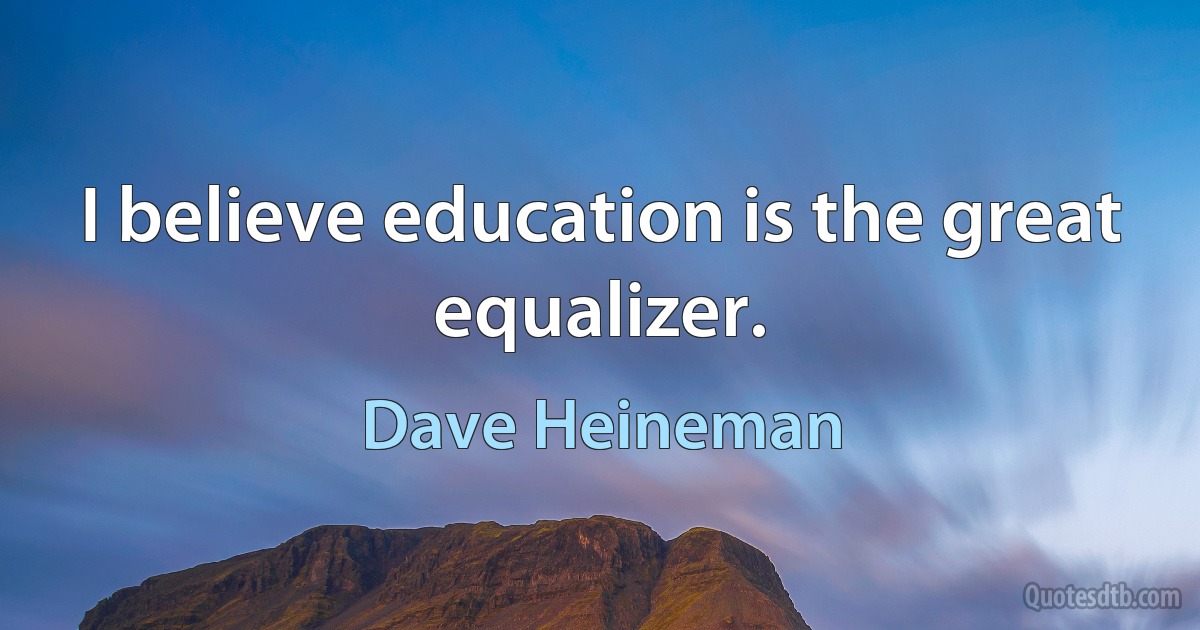 I believe education is the great equalizer. (Dave Heineman)