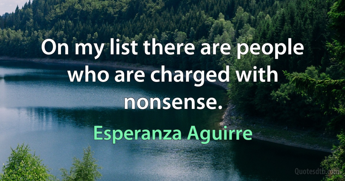 On my list there are people who are charged with nonsense. (Esperanza Aguirre)