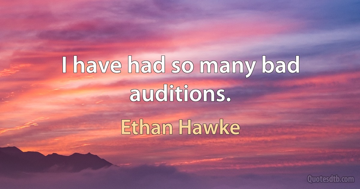 I have had so many bad auditions. (Ethan Hawke)