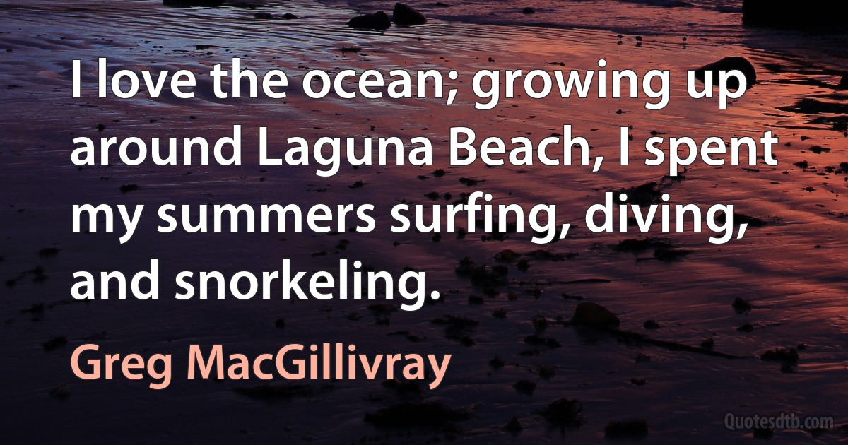 I love the ocean; growing up around Laguna Beach, I spent my summers surfing, diving, and snorkeling. (Greg MacGillivray)