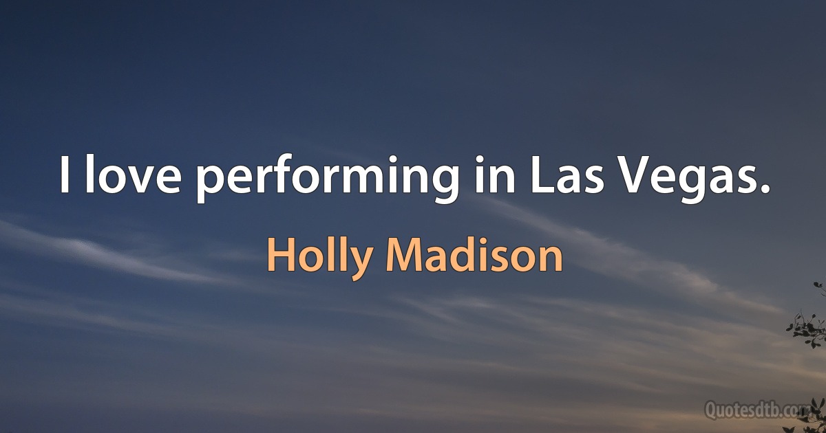 I love performing in Las Vegas. (Holly Madison)