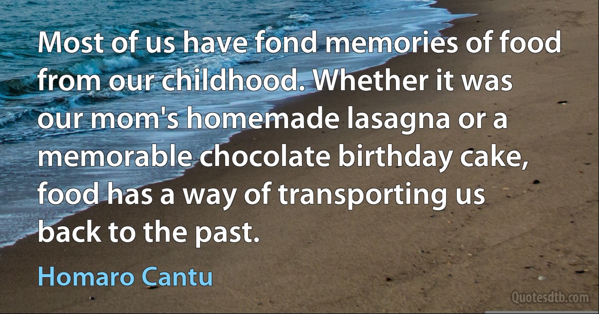 Most of us have fond memories of food from our childhood. Whether it was our mom's homemade lasagna or a memorable chocolate birthday cake, food has a way of transporting us back to the past. (Homaro Cantu)