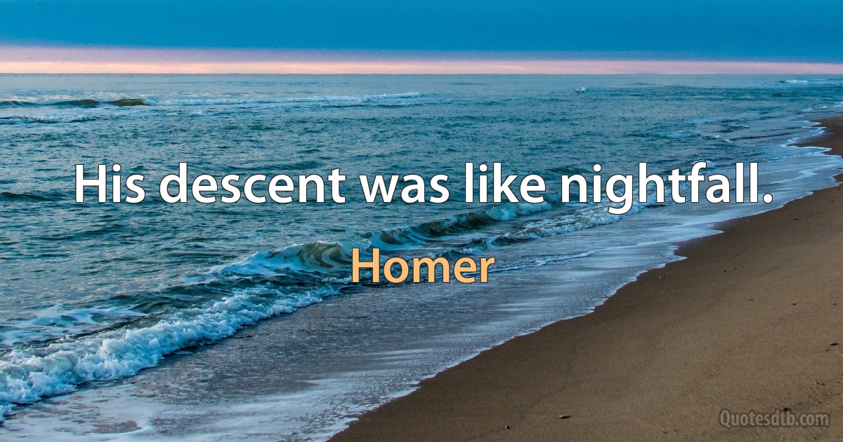 His descent was like nightfall. (Homer)