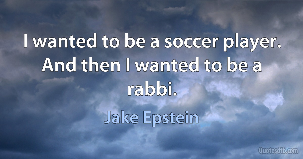 I wanted to be a soccer player. And then I wanted to be a rabbi. (Jake Epstein)