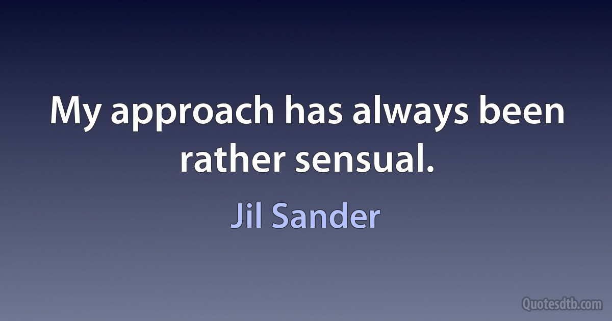 My approach has always been rather sensual. (Jil Sander)