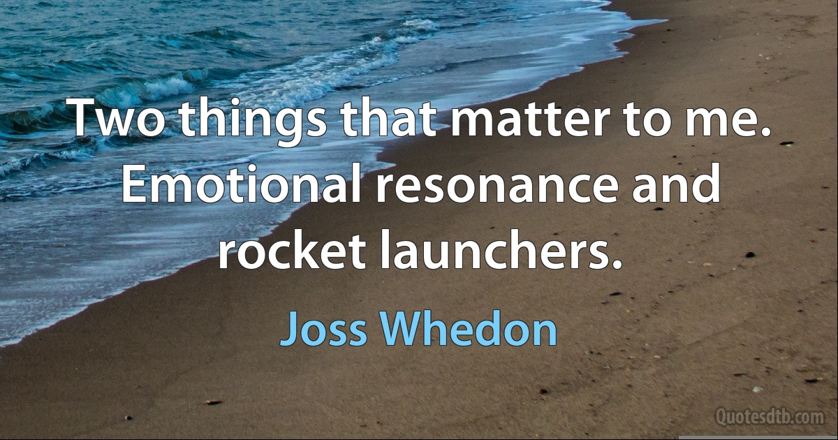 Two things that matter to me. Emotional resonance and rocket launchers. (Joss Whedon)