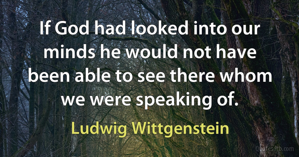 If God had looked into our minds he would not have been able to see there whom we were speaking of. (Ludwig Wittgenstein)