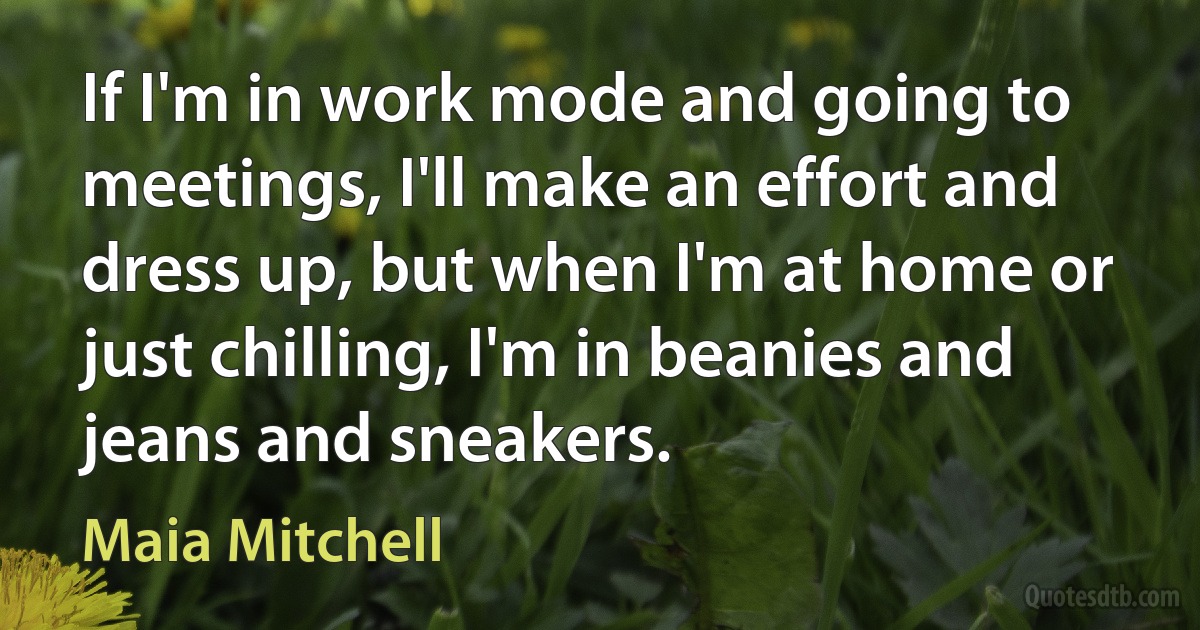 If I'm in work mode and going to meetings, I'll make an effort and dress up, but when I'm at home or just chilling, I'm in beanies and jeans and sneakers. (Maia Mitchell)