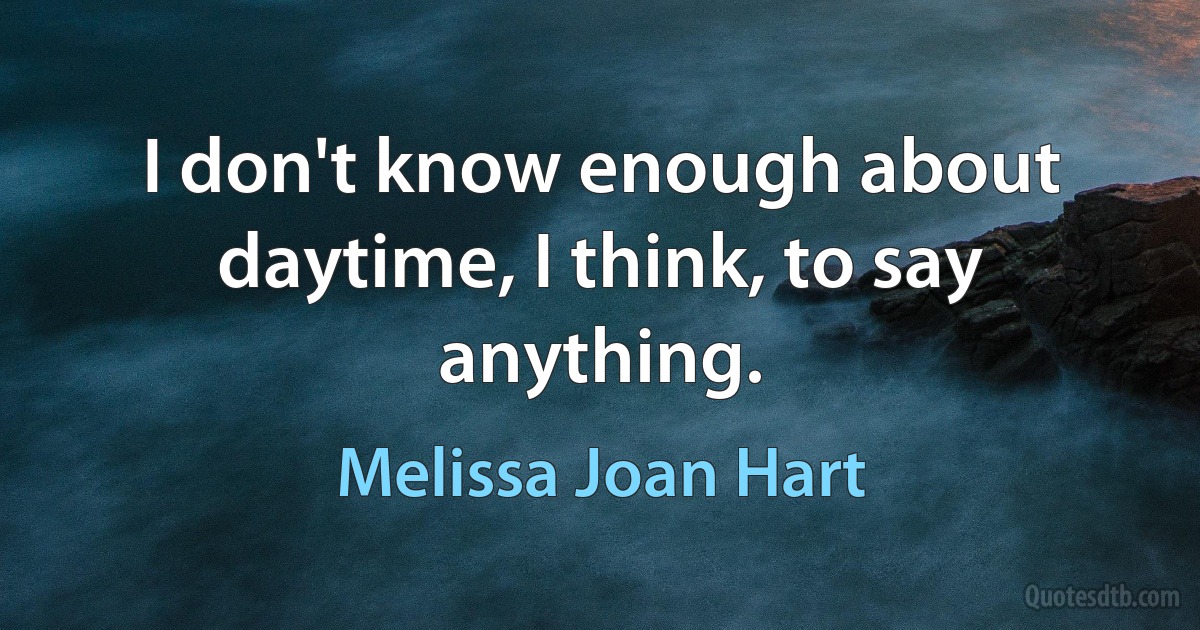 I don't know enough about daytime, I think, to say anything. (Melissa Joan Hart)