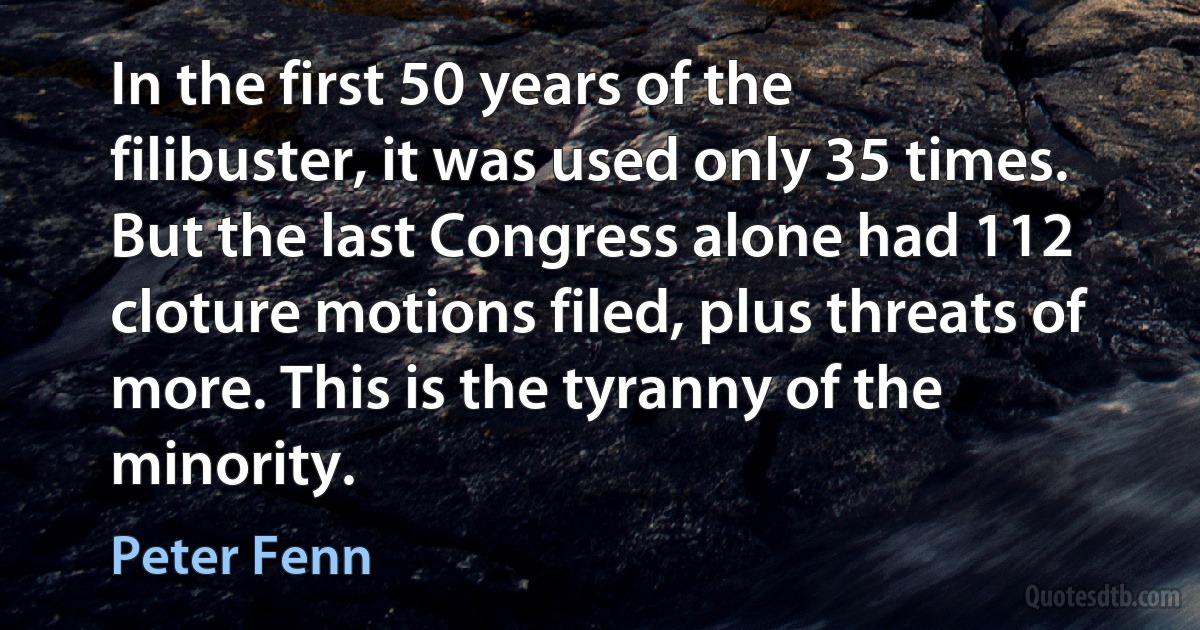 In the first 50 years of the filibuster, it was used only 35 times. But the last Congress alone had 112 cloture motions filed, plus threats of more. This is the tyranny of the minority. (Peter Fenn)