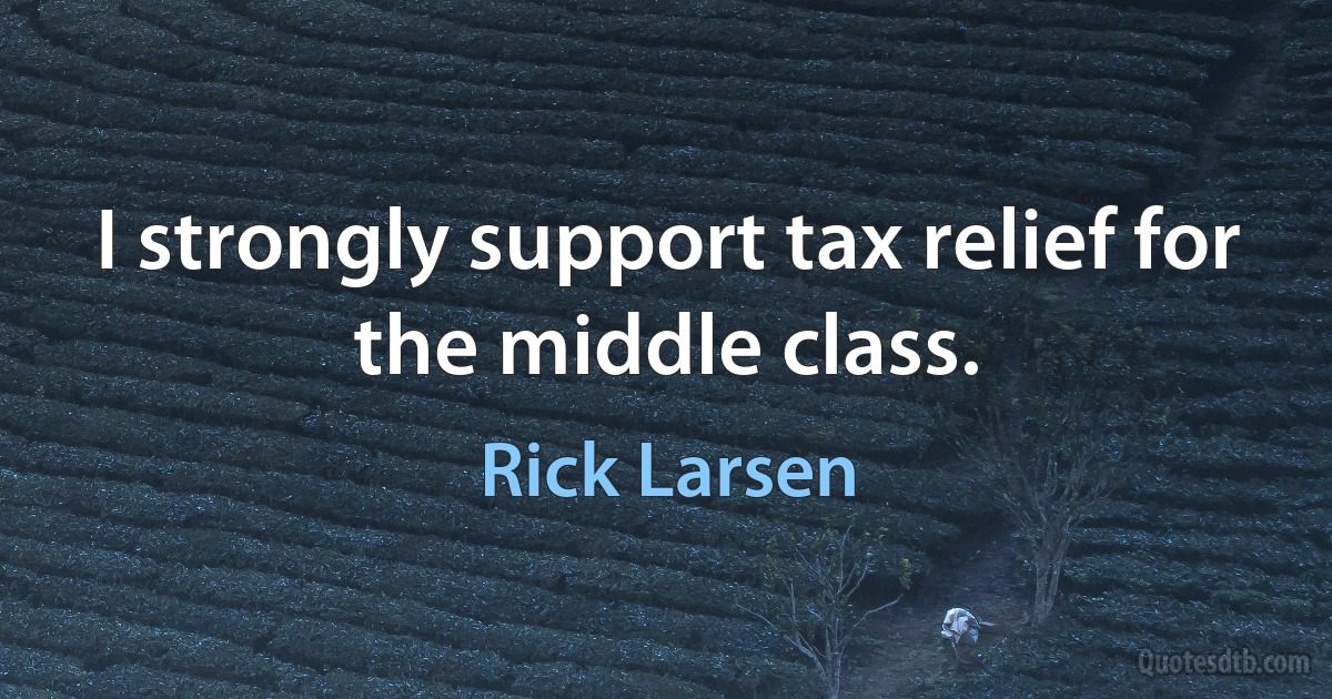 I strongly support tax relief for the middle class. (Rick Larsen)