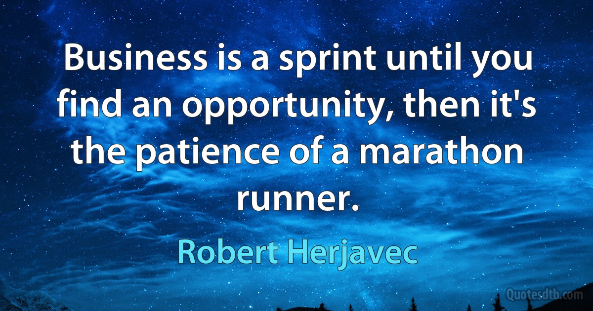 Business is a sprint until you find an opportunity, then it's the patience of a marathon runner. (Robert Herjavec)