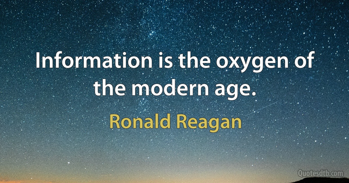 Information is the oxygen of the modern age. (Ronald Reagan)