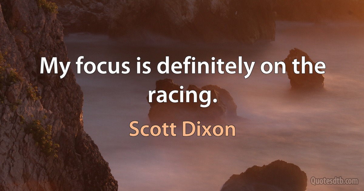 My focus is definitely on the racing. (Scott Dixon)