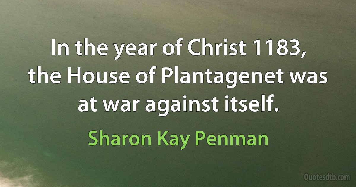 In the year of Christ 1183, the House of Plantagenet was at war against itself. (Sharon Kay Penman)