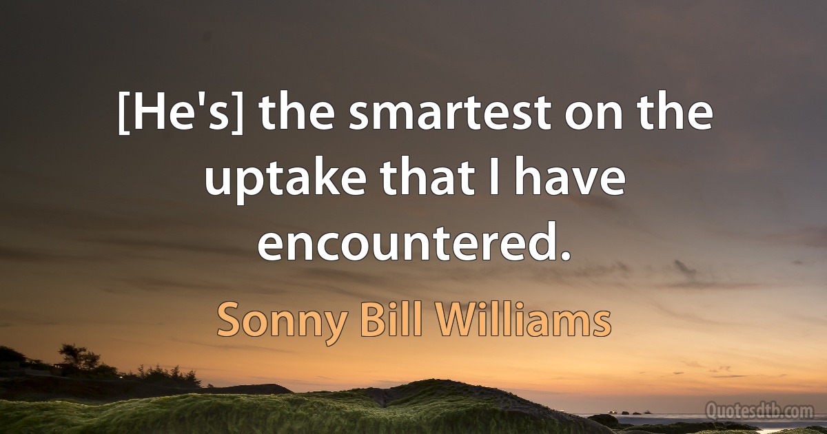 [He's] the smartest on the uptake that I have encountered. (Sonny Bill Williams)