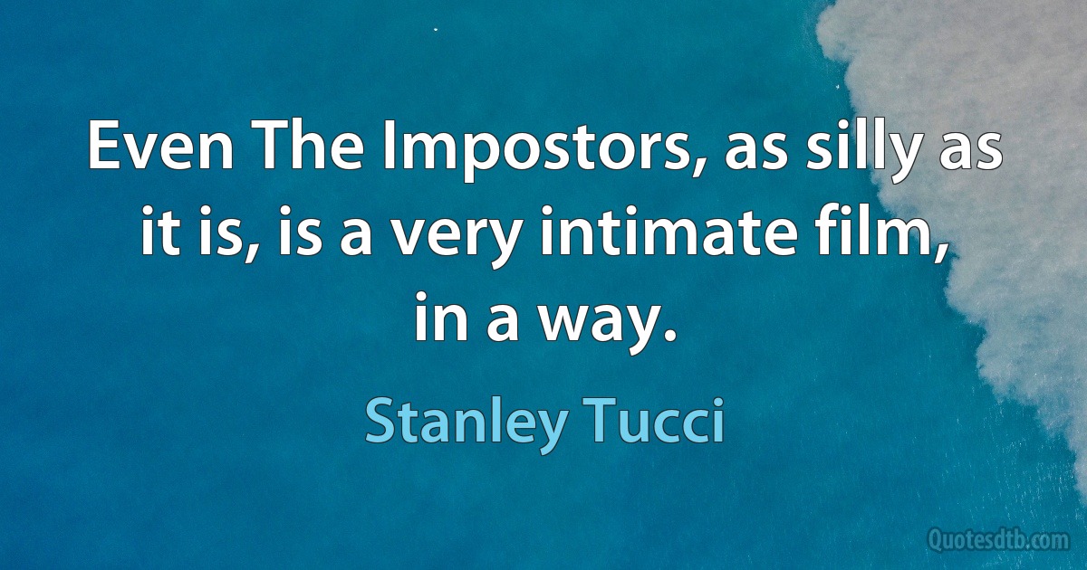 Even The Impostors, as silly as it is, is a very intimate film, in a way. (Stanley Tucci)