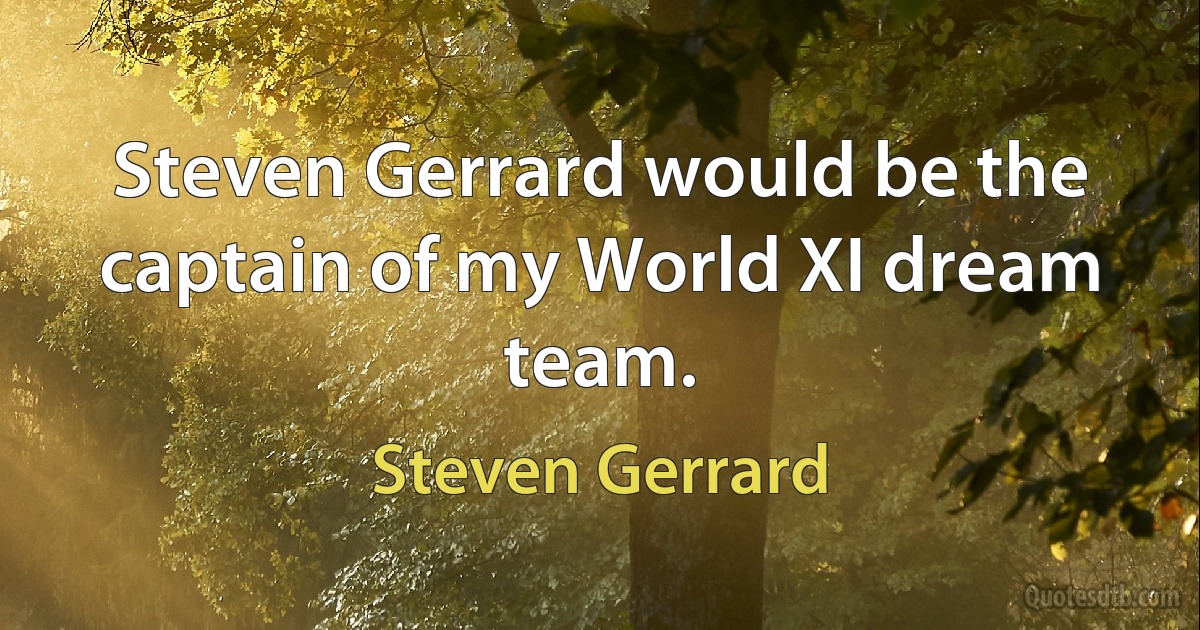 Steven Gerrard would be the captain of my World XI dream team. (Steven Gerrard)