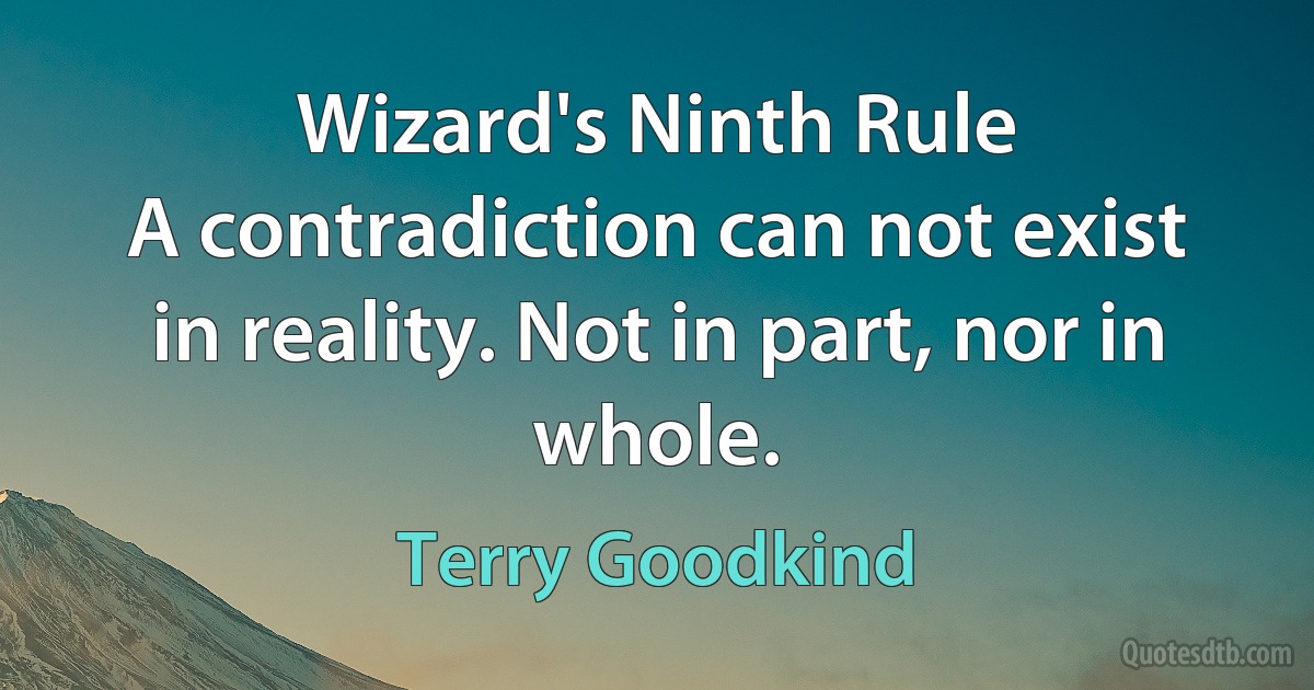 Wizard's Ninth Rule
A contradiction can not exist in reality. Not in part, nor in whole. (Terry Goodkind)