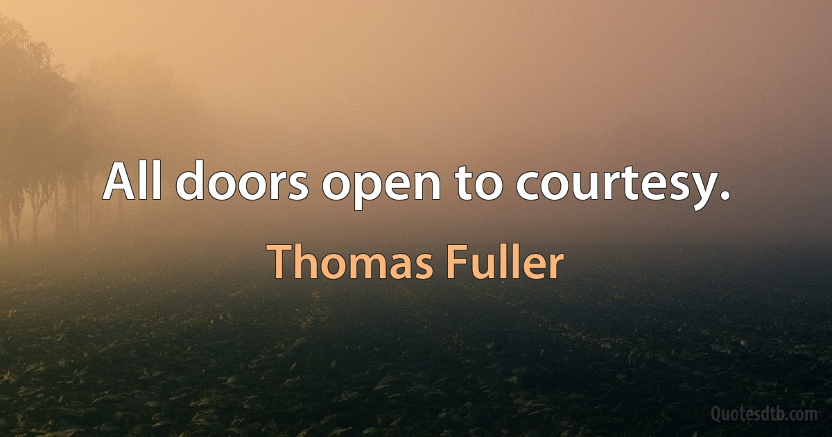 All doors open to courtesy. (Thomas Fuller)