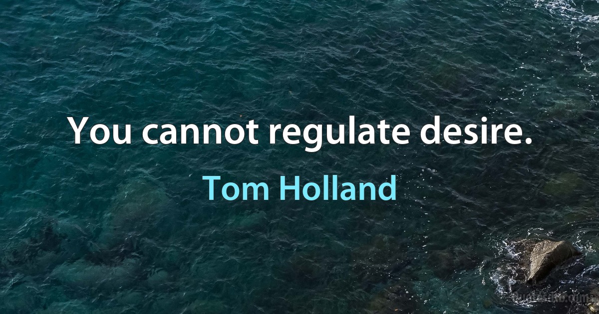 You cannot regulate desire. (Tom Holland)