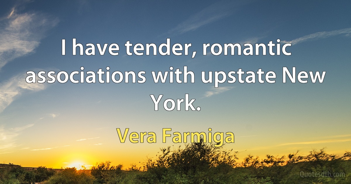 I have tender, romantic associations with upstate New York. (Vera Farmiga)