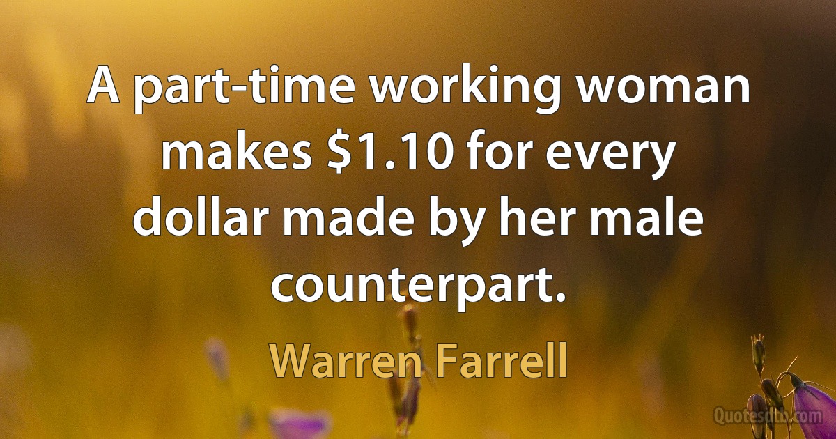 A part-time working woman makes $1.10 for every dollar made by her male counterpart. (Warren Farrell)