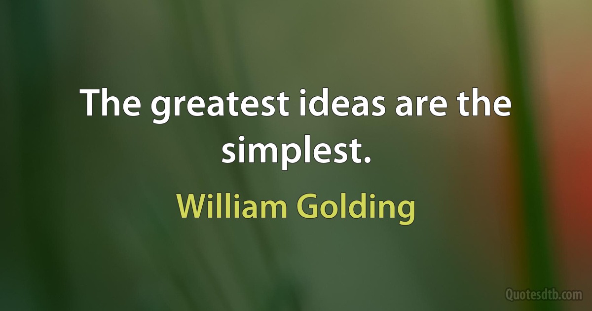 The greatest ideas are the simplest. (William Golding)