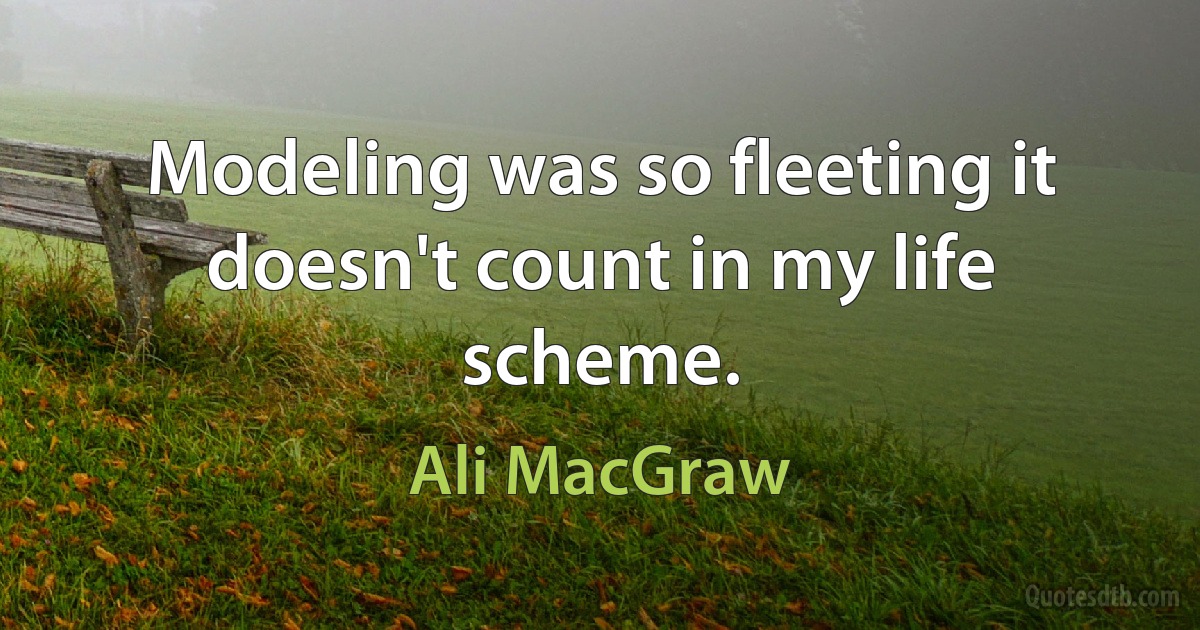 Modeling was so fleeting it doesn't count in my life scheme. (Ali MacGraw)