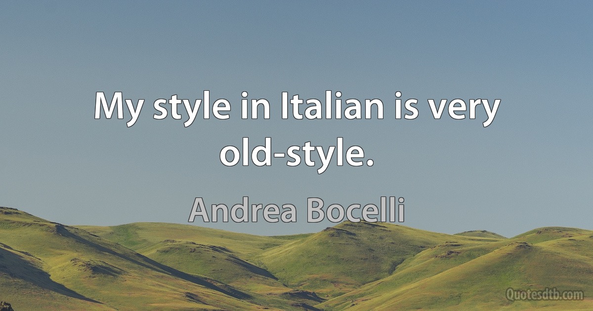 My style in Italian is very old-style. (Andrea Bocelli)