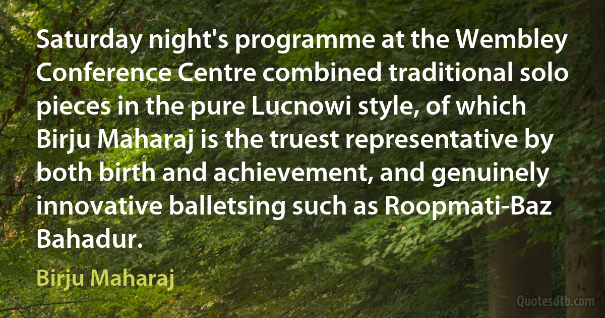 Saturday night's programme at the Wembley Conference Centre combined traditional solo pieces in the pure Lucnowi style, of which Birju Maharaj is the truest representative by both birth and achievement, and genuinely innovative balletsing such as Roopmati-Baz Bahadur. (Birju Maharaj)