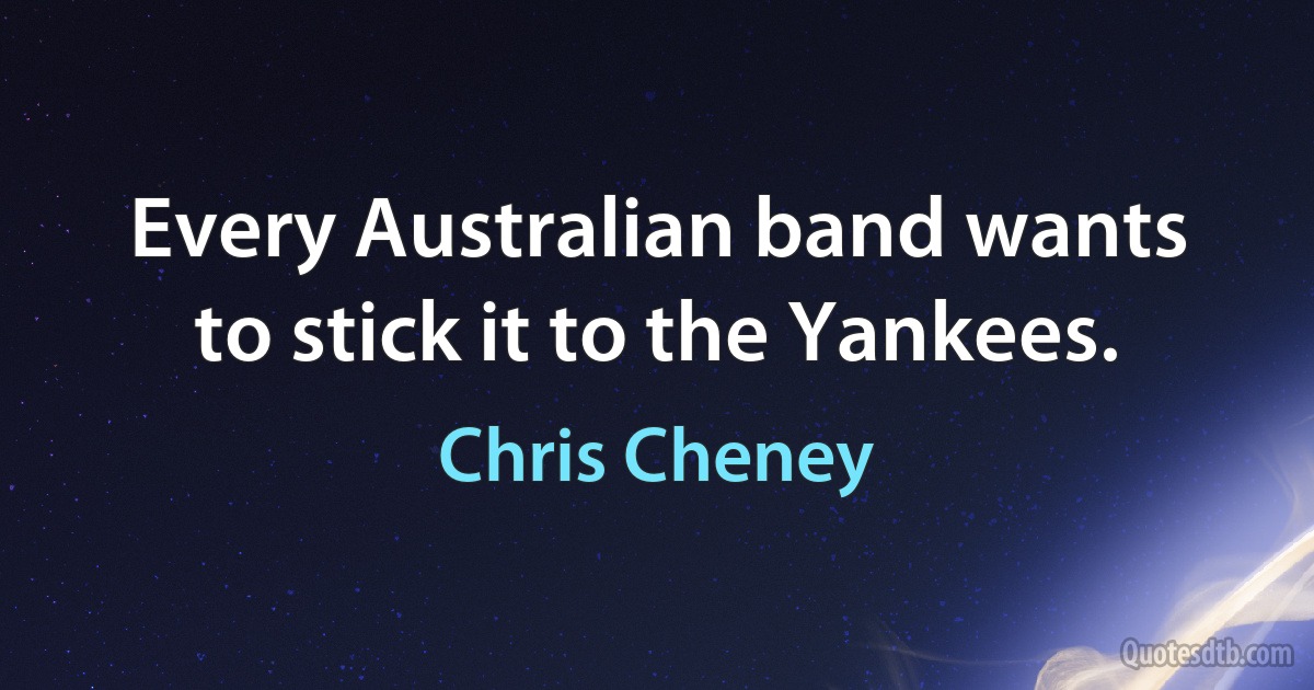 Every Australian band wants to stick it to the Yankees. (Chris Cheney)