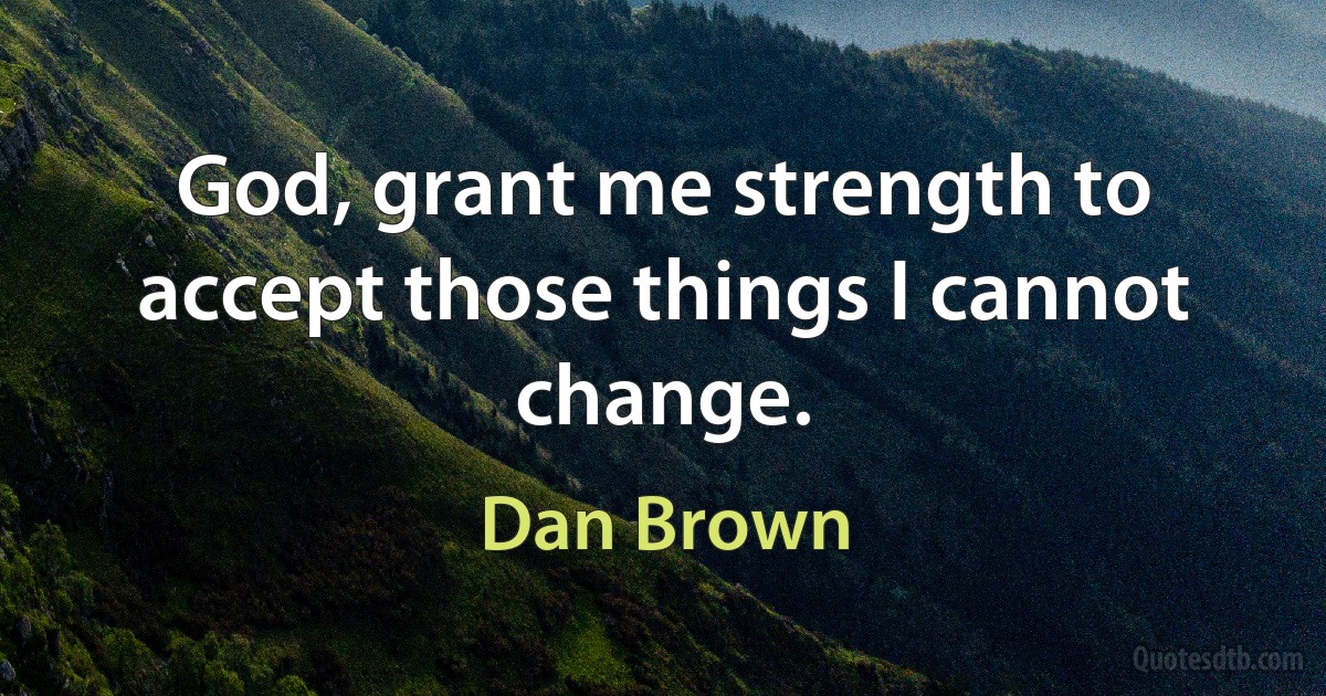 God, grant me strength to accept those things I cannot change. (Dan Brown)