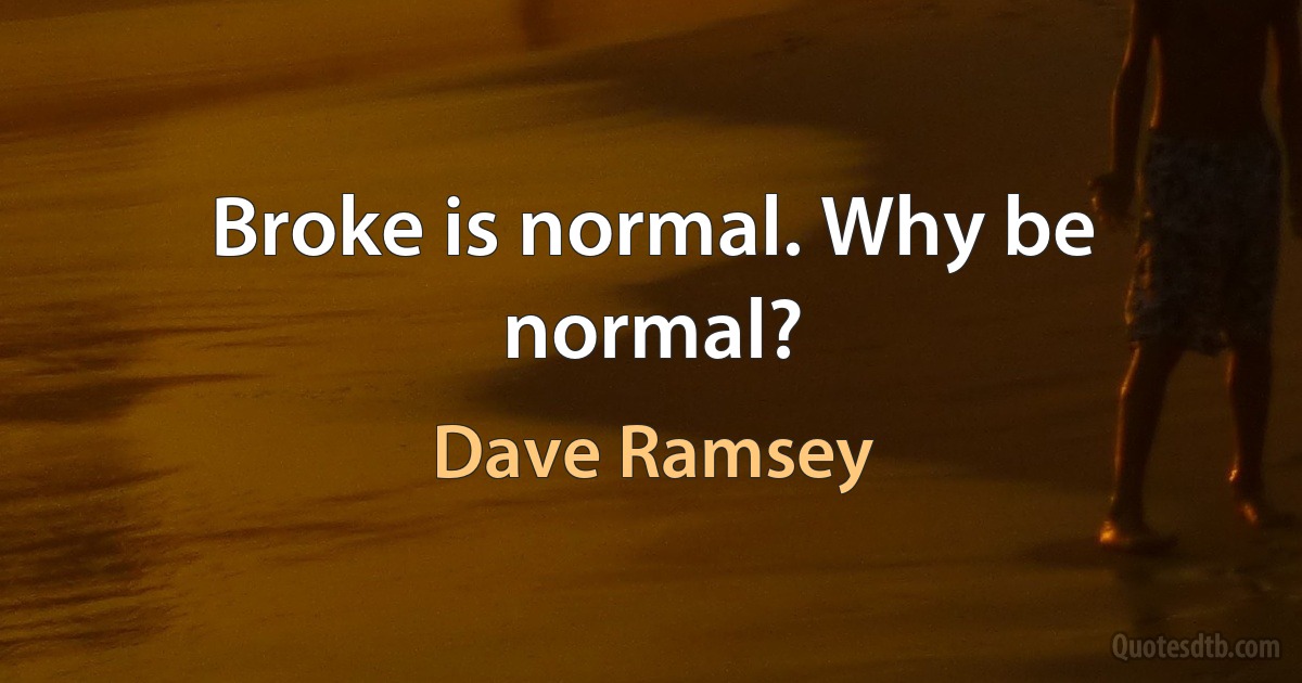 Broke is normal. Why be normal? (Dave Ramsey)