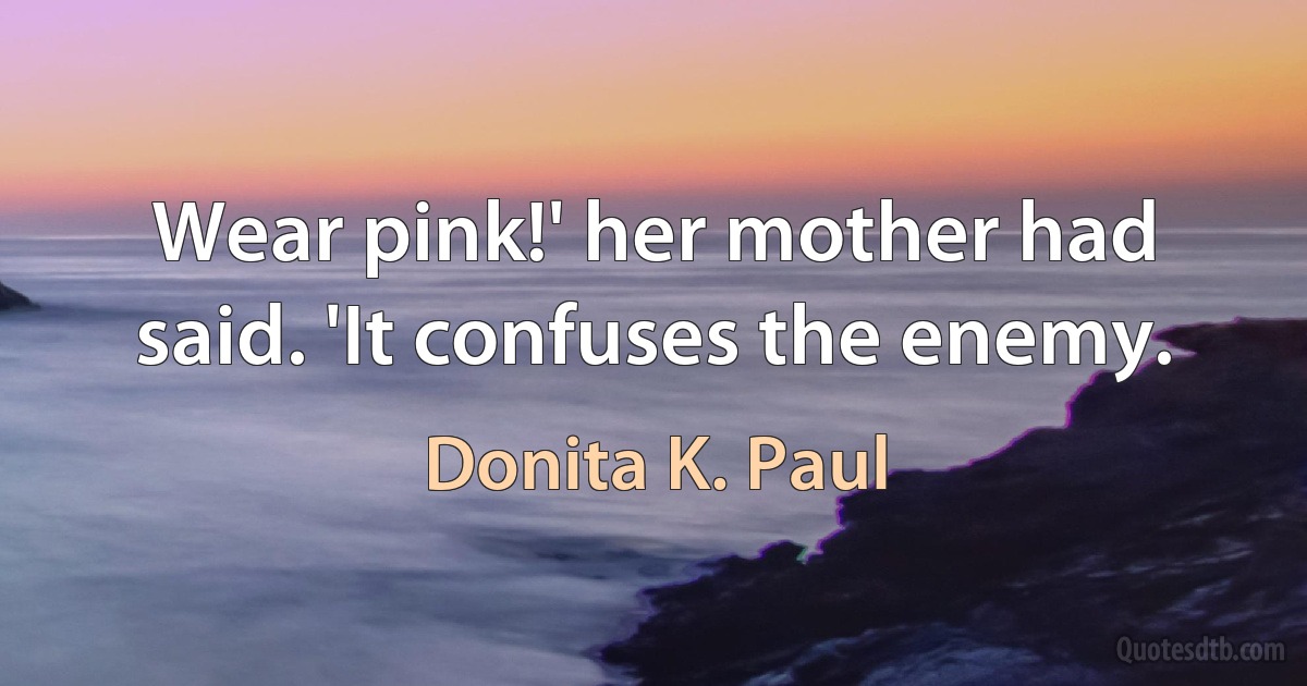 Wear pink!' her mother had said. 'It confuses the enemy. (Donita K. Paul)