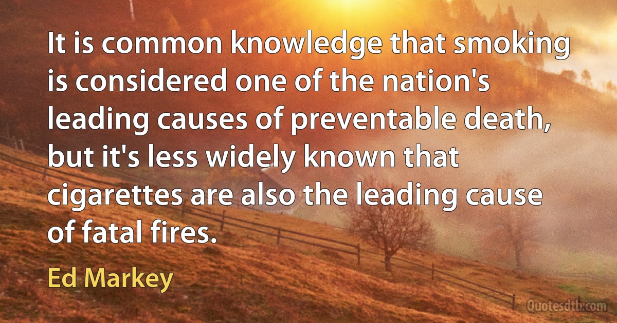 It is common knowledge that smoking is considered one of the nation's leading causes of preventable death, but it's less widely known that cigarettes are also the leading cause of fatal fires. (Ed Markey)