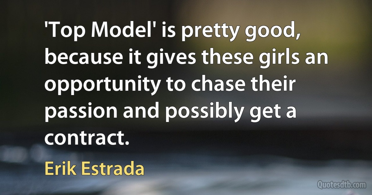 'Top Model' is pretty good, because it gives these girls an opportunity to chase their passion and possibly get a contract. (Erik Estrada)