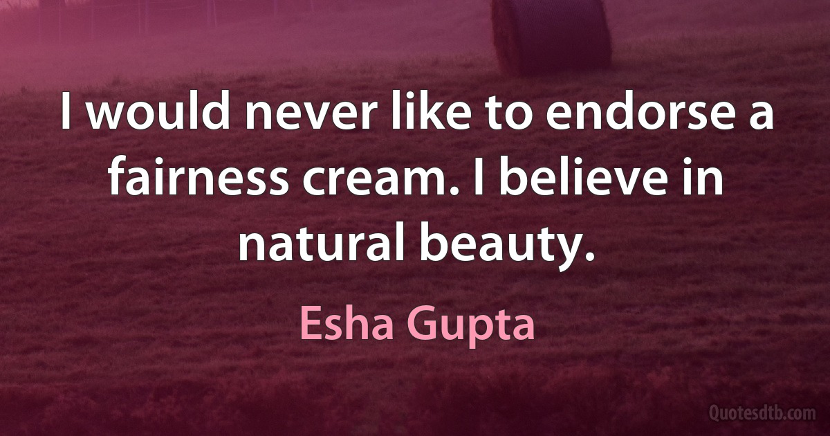 I would never like to endorse a fairness cream. I believe in natural beauty. (Esha Gupta)