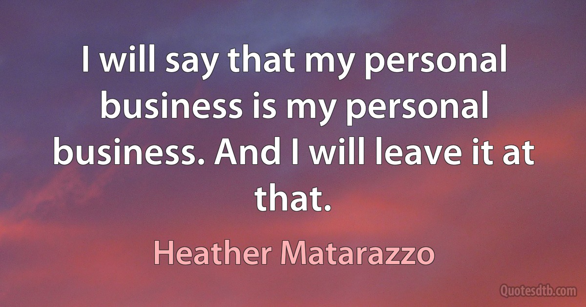 I will say that my personal business is my personal business. And I will leave it at that. (Heather Matarazzo)