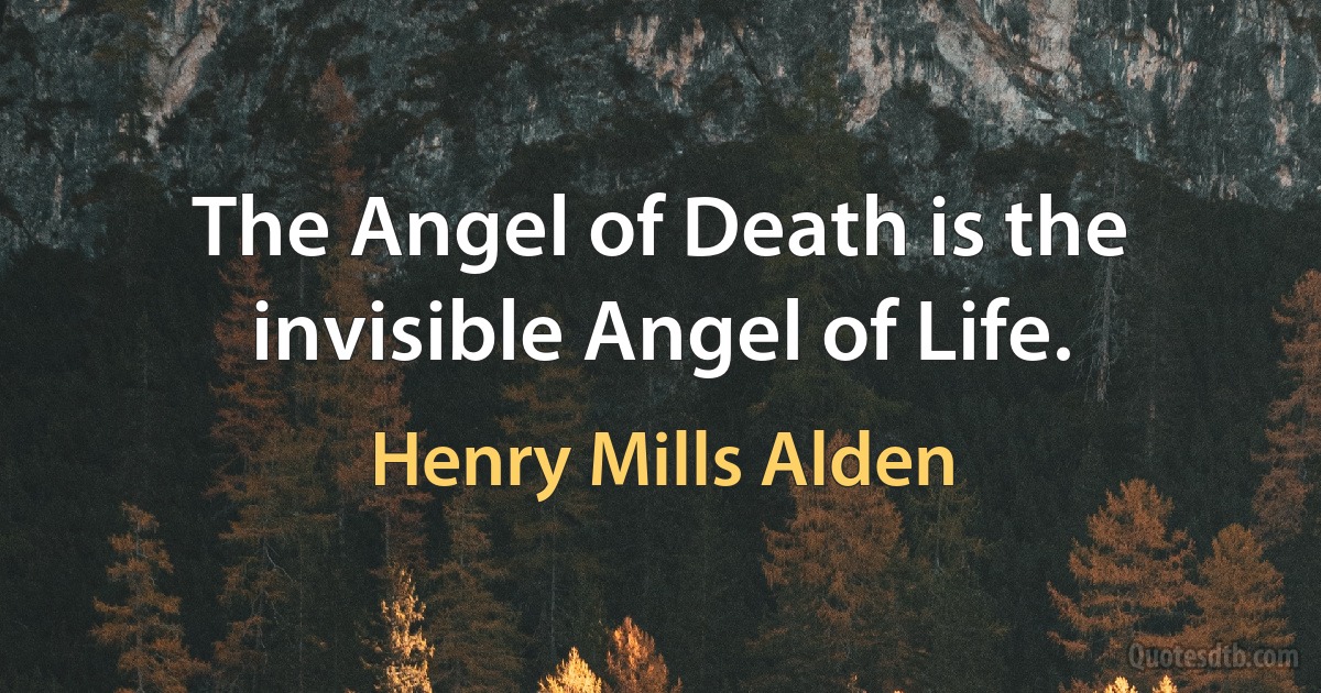 The Angel of Death is the invisible Angel of Life. (Henry Mills Alden)